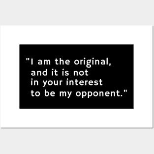 I am the original, and it is not in your interest to be my opponent Posters and Art